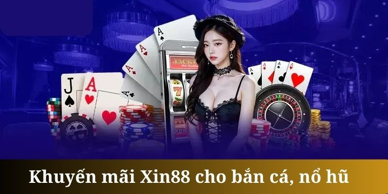 Khuyến mãi Xin88 - Các tựa game bắn cá, nổ hũ cũng liên tục được tặng thưởng tại sân chơi